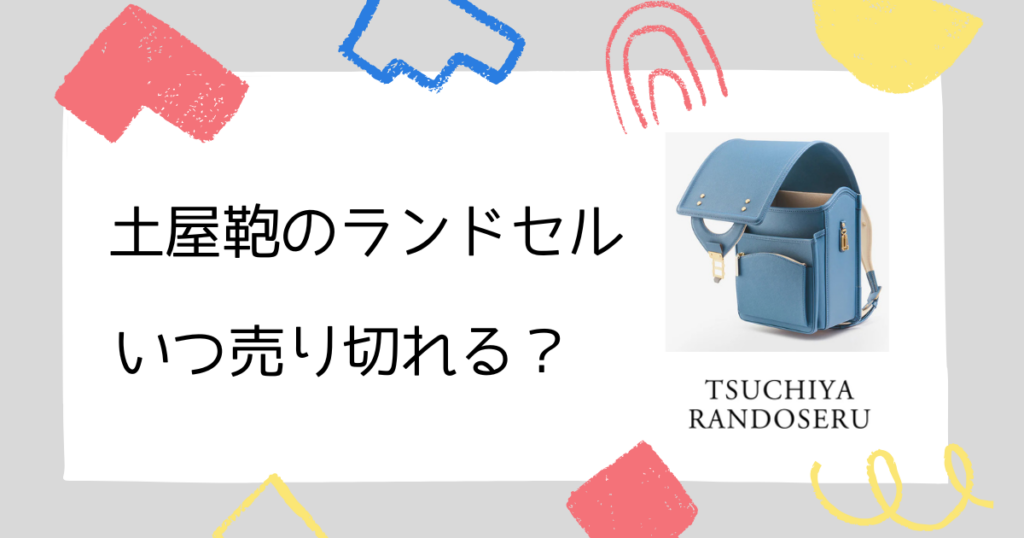 【注意】土屋鞄のランドセルはいつまで在庫がある?売り切れる時期を解説!